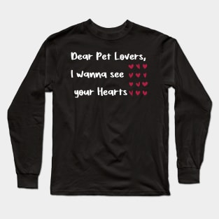 Dear Pet Lovers, I wanna see  your Hearts valentines day pets lover Long Sleeve T-Shirt